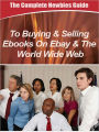 The Complete Newbies Guide To Buying And Selling Ebooks On Ebay And The World Wide Web