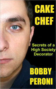 Title: CAKE CHEF: Secrets of a High-Society Decorator, Author: Bobby Peroni