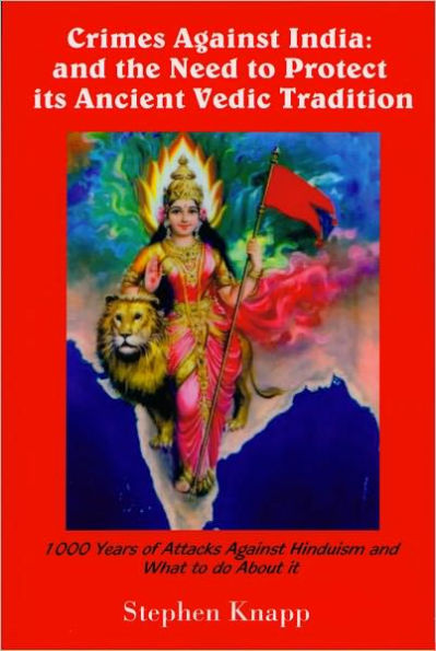 Crimes Against India: And the Need to Protect its Ancient Vedic Tradition--1000 Years of Attacks on Hinduism and What to Do About It