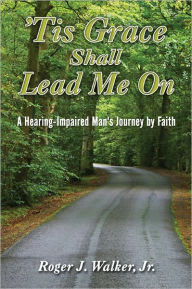 'Tis Grace Shall Lead Me On: A Hearing-Impaired Man's Journey by Faith