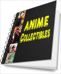 Anime Collectibles: Learn How To Buy, Sell and Collect Anime and Sci-Fi Collectibles