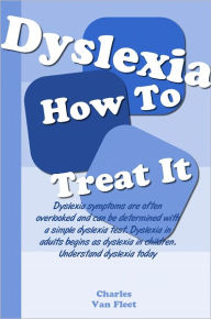 Title: Signs Of Dyslexia And How To Treat It; Dyslexia symptoms are often overlooked and can be determined with a simple dyslexia test. Dyslexia in adults begins as dyslexia in children. Understand dyslexia today, Author: Charles Van Fleet