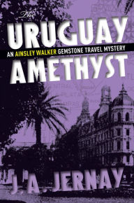 Title: The Uruguay Amethyst (An Ainsley Walker Gemstone Travel Mystery), Author: J.A. Jernay