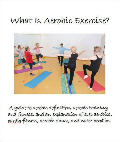 What Is Aerobic Exercise? A guide to aerobic definition, aerobic training  and fitness, and an explanation of step aerobics,cardio fitness, aerobic