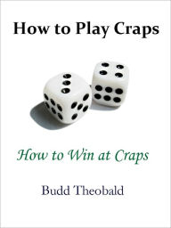 Title: How to Play Craps and How to Win at Craps: Winning Tips to Play the Craps Game Like a Pro, Author: Budd Theobald
