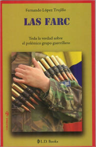 Title: Las FARC. Toda la verdad sobre el polemico grupo guerrillero, Author: Fernando Lopez