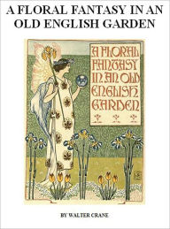 Title: Walter Crane's A Floral Fantasy in an Old English Garden [Illustrated], Author: Walter Crane