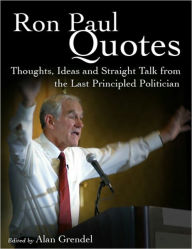 Ron Paul Quotes - Thoughts, Ideas and Straight Talk from the Last Principled Politician