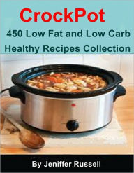 Title: CrockPot Cookbook : 450 Low Fat and Low Carb Healthy Recipes Collection, Author: Jeniffer Russell