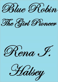 Title: Blue Robin, The Girl Pioneer, Author: Rena I. Halsey