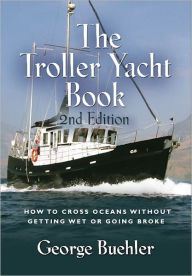 Title: THE TROLLER YACHT BOOK: How To Cross Oceans Without Getting Wet Or Going Broke - 2ND EDITION, Author: George Buehler