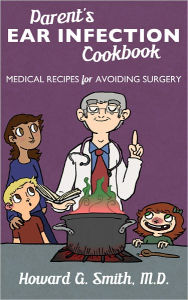 Title: Parent's Ear Infection Cookbook: Medical Recipes for Avoiding Surgery, Author: Howard G. Smith M. D.
