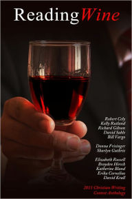 Title: Reading Wine and other Short Stories and Poems: The Winners Anthology for the 2011 Christian Writing Contest, Author: Anthony Horvath