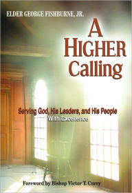 Title: A Higher Calling: Serving God, His Leaders and His People With Excellence, Author: George Fishburne