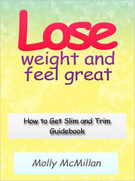 Lose Weight and Feel Great - How to Get Slim and Trim Guidebook