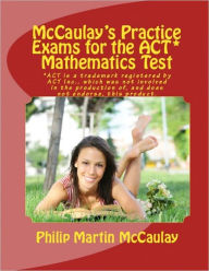 Title: McCaulay's Practice Exams for the ACT* Mathematics Test, Author: Philip Martin McCaulay