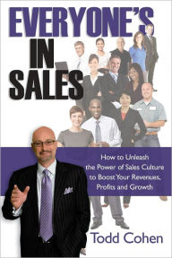 Title: Everyone's in Sales: How to Unleash the Power of Sales Culture to Boost Your Revenues, Profits and Growth, Author: Todd Cohen