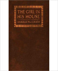 Title: The Girl In His House: A Romance/Literature Classic By Harold MacGrath!, Author: Harold MacGrath