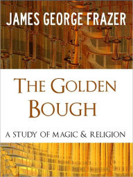 Title: THE GOLDEN BOUGH (The Worldwide Bestseller) by Sir James George Frazer [Nook Special Edition] One of The Most Influential Book Ever Written [Influence on James Joyce, T.S. Eliot, Ernst Hemingway, D.H. Lawrence, Ezra Pound and Many Others] NOOKBook, Author: Sir James George Frazer