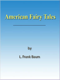 Title: American Fairy Tales [NOOK eBook with optimized navigation], Author: L. Frank Baum