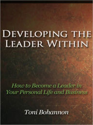 Title: Developing the Leader Within - How to Become a Leader in Your Personal Life and Business, Author: Toni Bohannon