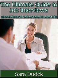 Title: The Ultimate Guide to Job Interviews - How to Win the Job With Your New Interview Skills, Author: Sara Dudek