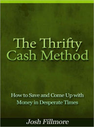 Title: The Thrifty Cash Method - How to Save and Come Up with Money in Desperate Times, Author: Josh Fillmore