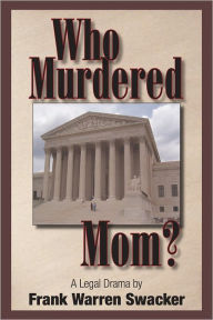 Title: Who Murdered Mom? A Legan Drama and Arbitrating Murder? An Arbitration Drama in Two Acts, Author: Frank Warren Swacker