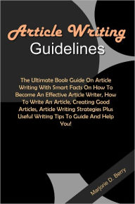 Title: Article Writing Guidelines: The Ultimate Book Guide On Article Writing With Smart Facts On How To Become An Effective Article Writer, How To Write An Article, Creating Good Articles, Article Writing Strategies Plus Useful Writing Tips To Guide And.., Author: Berry