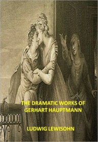 Title: THE DRAMATIC WORKS OF GERHART HAUPTMANN w/ Direct link technology (A Classic Drama), Author: LUDWIG LEWISOHN