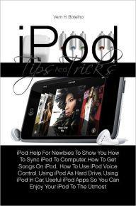 Title: iPod Tips And Tricks: iPod Help For Newbies To Show You How To Sync iPod To Computer, How To Get Songs On iPod, How To Use iPod Voice Control, Using iPod As Hard Drive, Using iPod In Car, Useful iPod Apps So You Can Enjoy Your iPod To The Utmost, Author: Vern H. Botelho