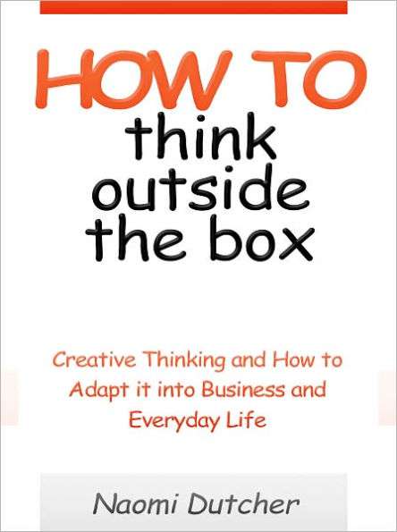 How to Think Outside the Box - Creative Thinking and How to Adapt it into Business and Everyday Life
