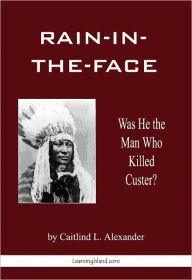 Title: Rain-in-the-Face: Was He the Man Who Killed Custer, Author: Rain-in-the-Face