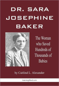 Title: Dr. Sara Josephine Baker: The Woman Who Saved Hundreds of Thousands of Babies, Author: Caitlind Alexander