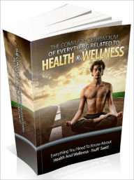 Title: The Complete Compendium Of Everything Related To Health And Wellness And Tap Into The Health And Wellness Secrets Used By The Top Fitness Teachers In The World And Literally Look 10 Years Younger Than You Are!, Author: Lou Diamond