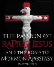 The Passion of Raptor Jesus and the Road to Mormon Apostasy