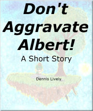 Don't Aggravate Albert! A Short Story