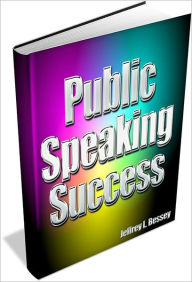 Title: Public Speaking Success; The Quickest Way to Learn How To Write A Speech While Improving Your Communication Skills. Discover Innovative Presentation Skills, Tips and Tricks. Gain Insight On How To Write A Persuasive Speech, a Graduation Speech and more, Author: Jeffrey L. Bessey