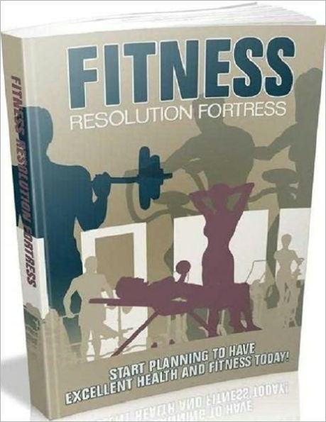 Be Healthy and Fit - Fitness Resolution Fortress - Start Planning To Have Excellent Health And Fitness Today!