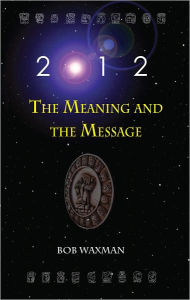 Title: 2012: The Meaning and the Message, Author: Bob Waxman