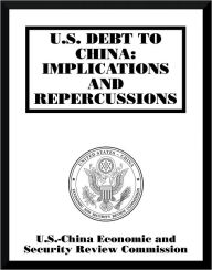 Title: U.S. DEBT TO CHINA: IMPLICATIONS AND REPERCUSSIONS, Author: U.S.-China Economic and Security Review Commission
