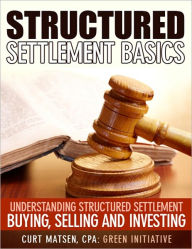 Title: Structured Settlement Basics - Understanding Structured Settlement Buying, Selling and Investing, Author: Curt Matsen