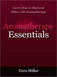 Title: Aromatherapy Essentials - Learn How to Heal and Relax with Aromatherapy, Author: Tara Miller