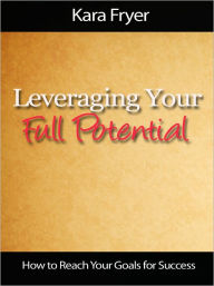 Title: Leveraging Your Full Potential - How to Reach Your Goals for Success, Author: Kara Fryer