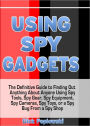 Using Spy Gadgets: The Definitive Guide to Finding Out Anything About Anyone Using Spy Tools, Spy Gear, Spy Equipment, Spy Cameras, Spy Toys, or a Spy Bug From a Spy Shop