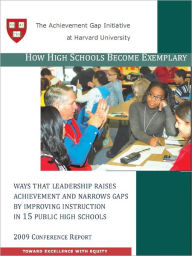 Title: How High Schools Become Exemplary: Ways that Leadership Raises Achievement and Narrows Gaps by Improving Instruction in 15 Public High Schools, Author: Ronald F. Ferguson