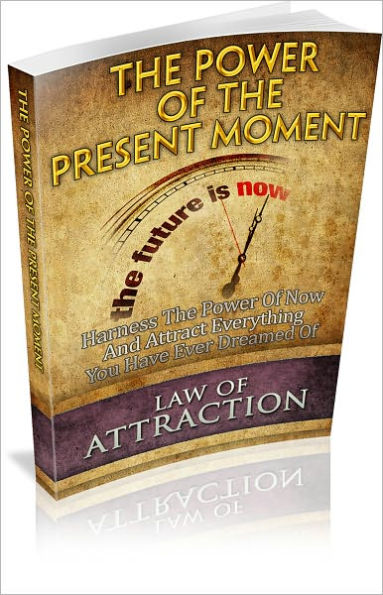 The Power Of The Present Moment: Harness The Power Of Now And Attract Everything You Have Ever Dreamed Of! (Brand New)