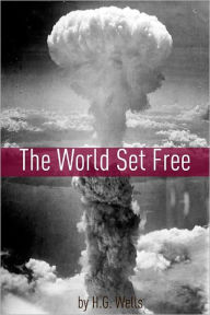 The World Set Free (Includes biography about the life and times of H.G. Wells)