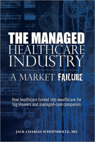 Title: The Managed Healthcare Industry--A Market Failure, Author: Jack Schoenholtz