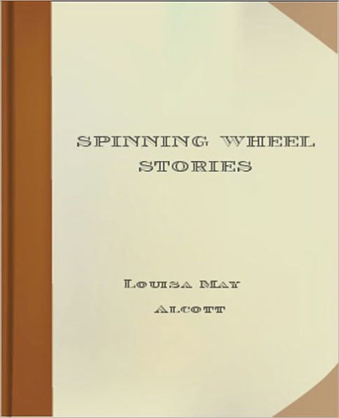 Spinning Wheel Stories: A Literary Classic By Louisa May Alcott!